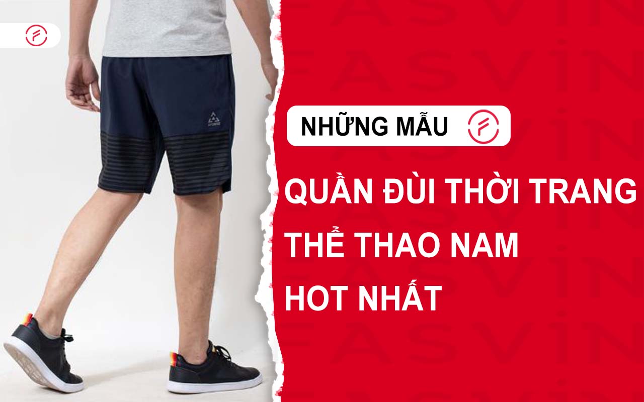 Top mẫu quần đùi thời trang thể thao nam đang hot trên thị trường hiện nay