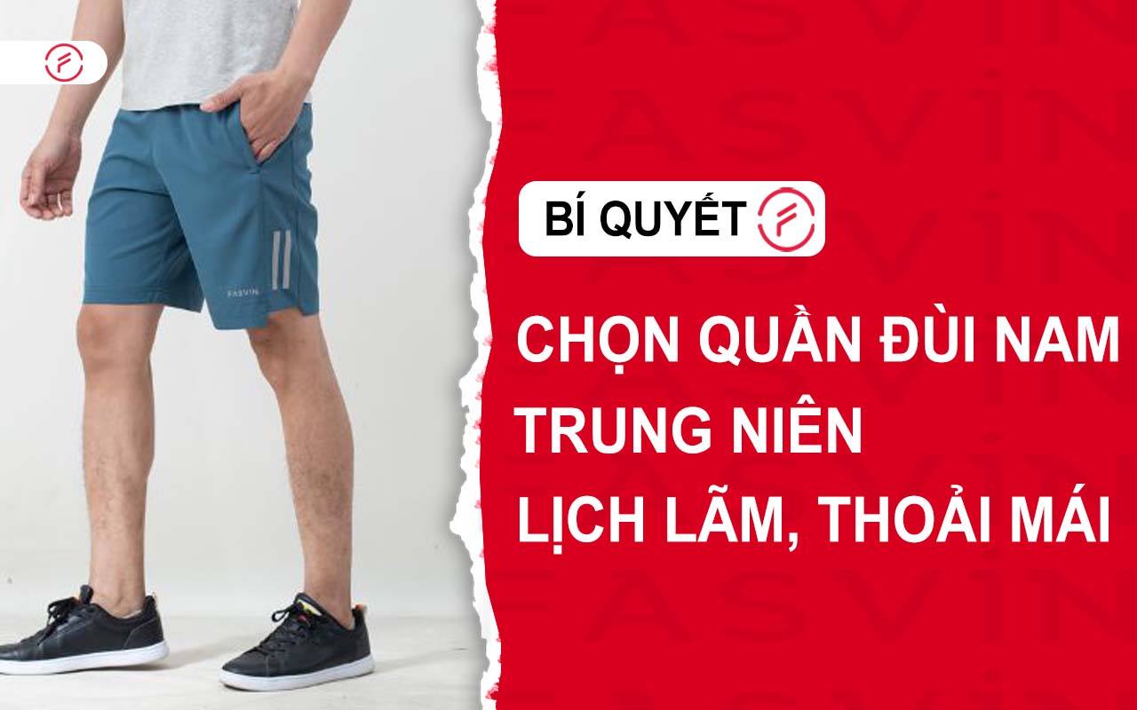 Bí quyết chọn quần đùi nam trung niên thoải mái, lịch lãm